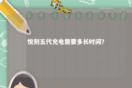 悦刻五代充电需要多长时间？ 